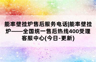 能率壁挂炉售后服务电话|能率壁挂炉——全国统一售后热线400受理客服中心(今日-更新)